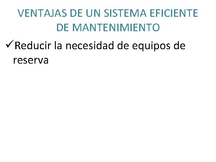 VENTAJAS DE UN SISTEMA EFICIENTE DE MANTENIMIENTO üReducir la necesidad de equipos de reserva