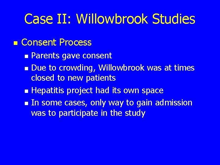 Case II: Willowbrook Studies n Consent Process n n Parents gave consent Due to
