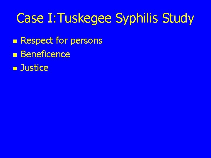 Case I: Tuskegee Syphilis Study n n n Respect for persons Beneficence Justice 