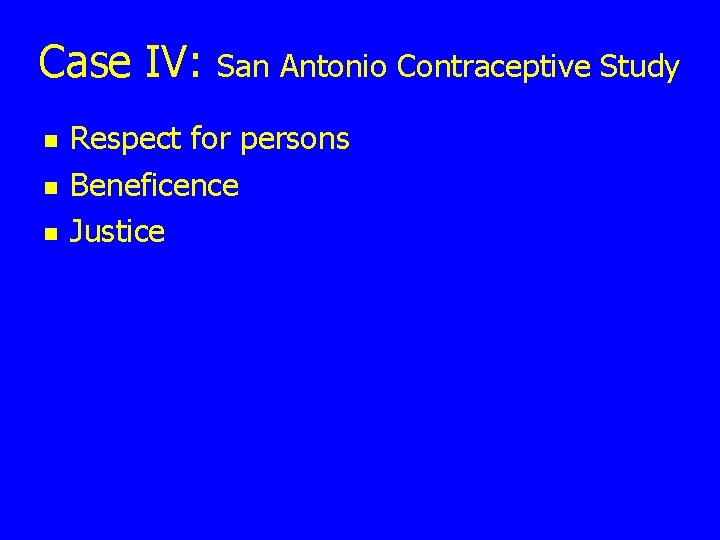 Case IV: n n n San Antonio Contraceptive Study Respect for persons Beneficence Justice