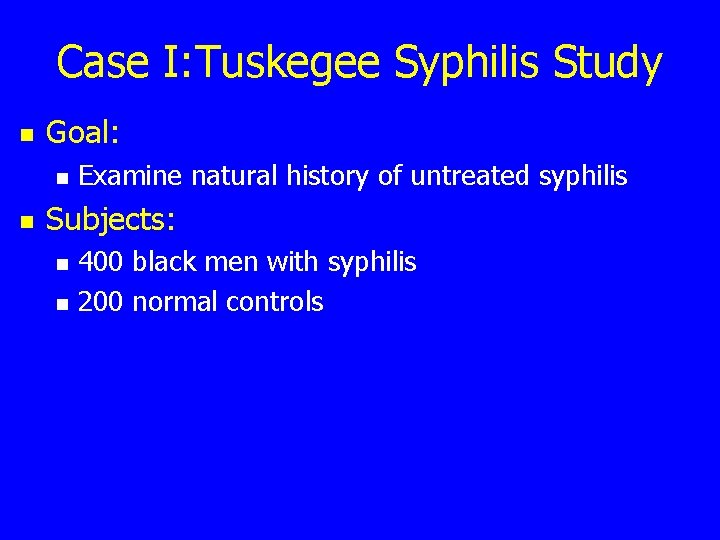 Case I: Tuskegee Syphilis Study n Goal: n n Examine natural history of untreated