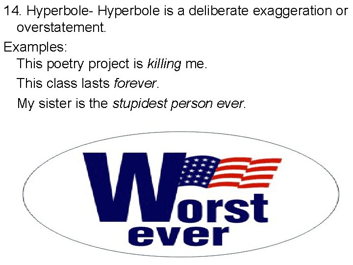 14. Hyperbole- Hyperbole is a deliberate exaggeration or overstatement. Examples: This poetry project is