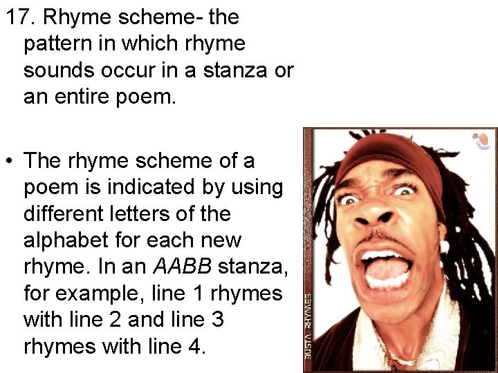 17. Rhyme scheme- the pattern in which rhyme sounds occur in a stanza or