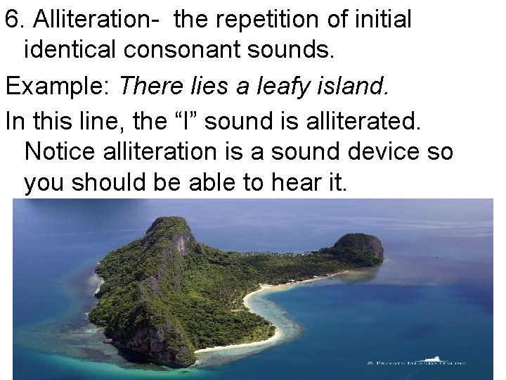 6. Alliteration- the repetition of initial identical consonant sounds. Example: There lies a leafy