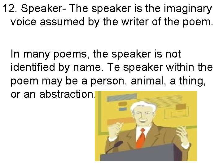 12. Speaker- The speaker is the imaginary voice assumed by the writer of the