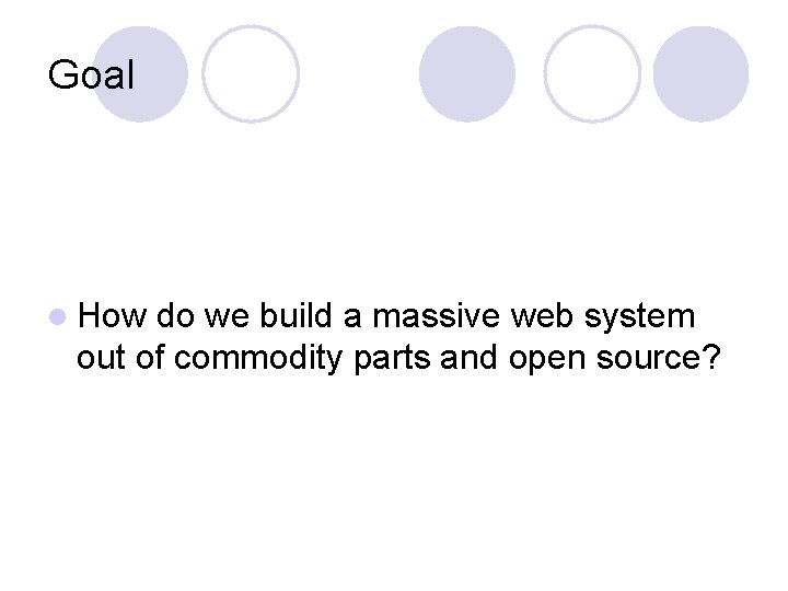 Goal l How do we build a massive web system out of commodity parts