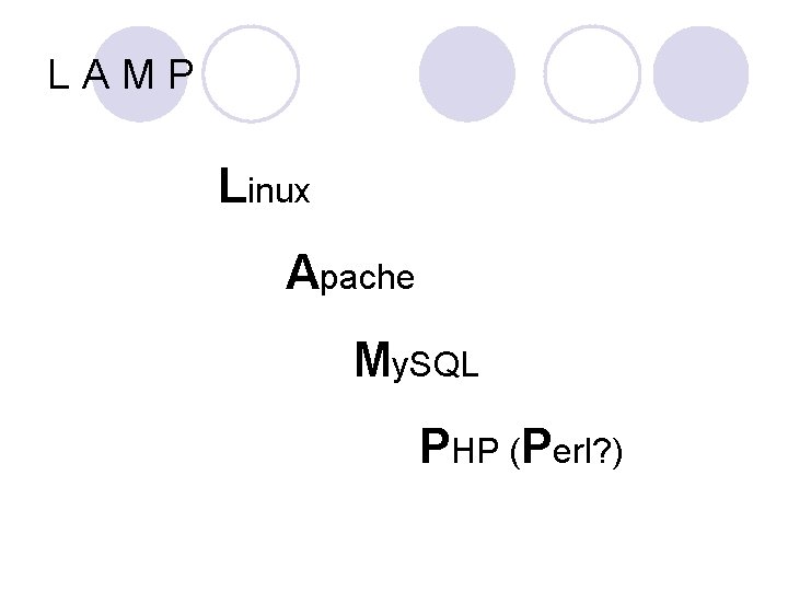 LAMP Linux Apache My. SQL PHP (Perl? ) 