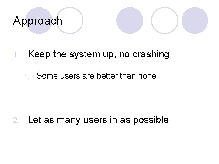 Approach 1. Keep the system up, no crashing 1. 2. Some users are better
