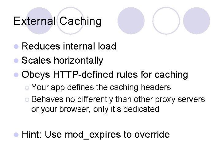 External Caching l Reduces internal load l Scales horizontally l Obeys HTTP-defined rules for