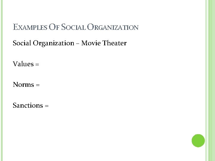 EXAMPLES OF SOCIAL ORGANIZATION Social Organization – Movie Theater Values = Norms = Sanctions EXAMPLES OF SOCIAL ORGANIZATION Social Organization – Movie Theater Values = Norms = Sanctions