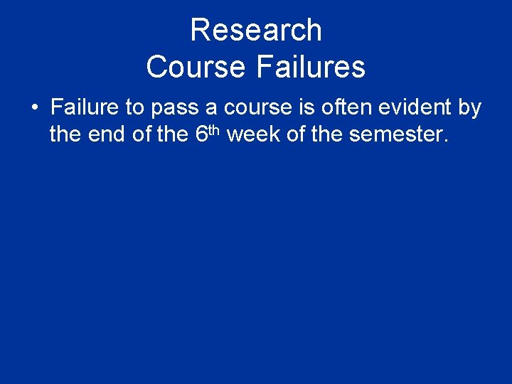 Research Course Failures • Failure to pass a course is often evident by the