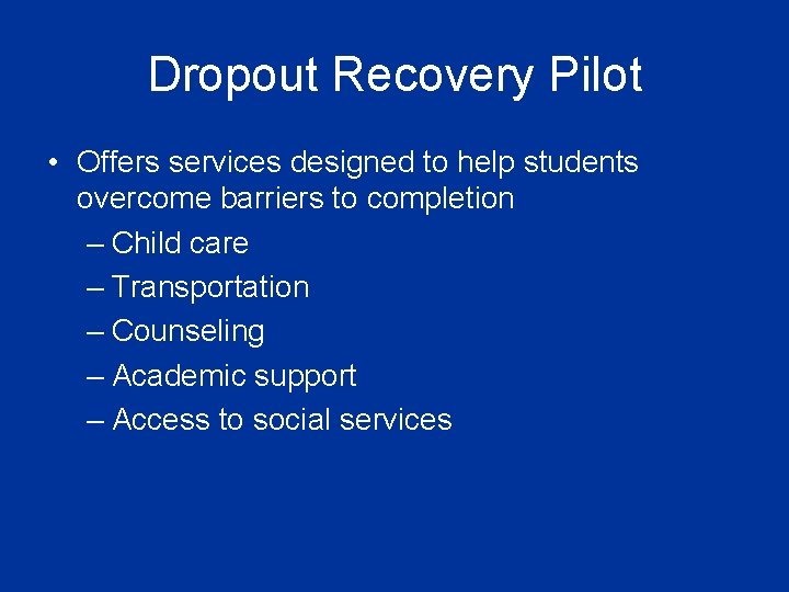 Dropout Recovery Pilot • Offers services designed to help students overcome barriers to completion