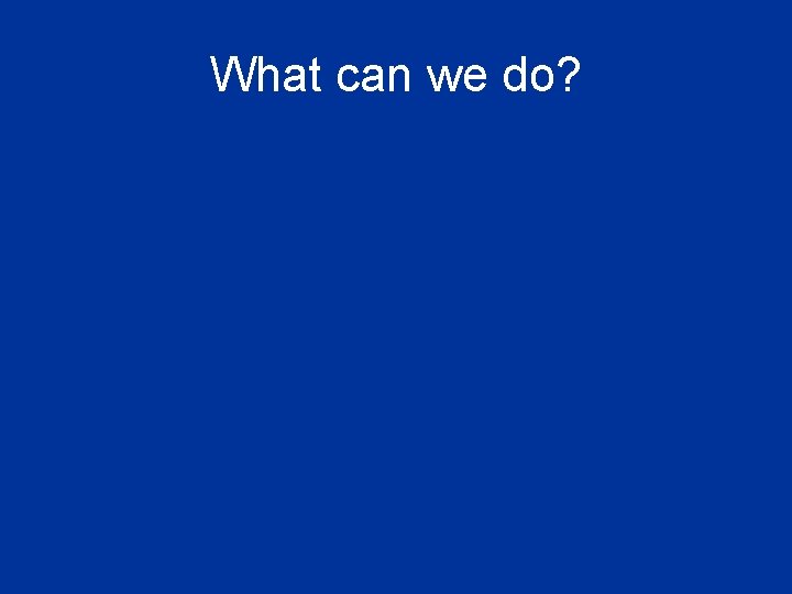 What can we do? 