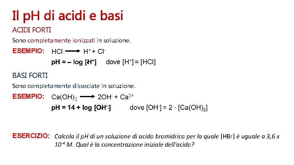 ACIDI FORTI Sono completamente ionizzati in soluzione. ESEMPIO: HCl H+ + Cldove [H+] =