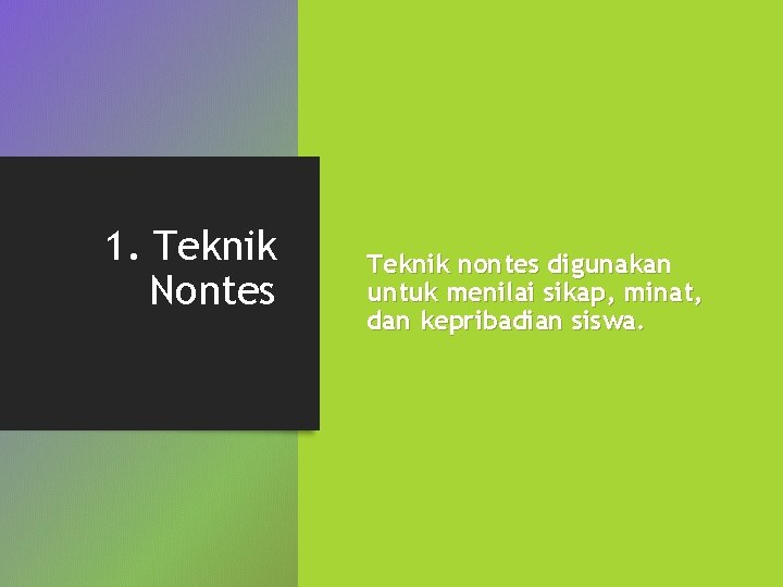 1. Teknik Nontes Teknik nontes digunakan untuk menilai sikap, minat, dan kepribadian siswa. 