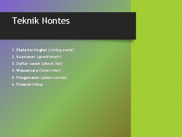 Teknik Nontes 1. Skala bertingkat (rating scale) 2. Kuesioner (questionair) 3. Daftar cocok (check