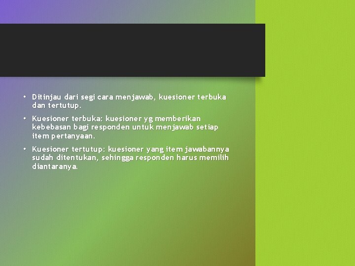  • Ditinjau dari segi cara menjawab, kuesioner terbuka dan tertutup. • Kuesioner terbuka: