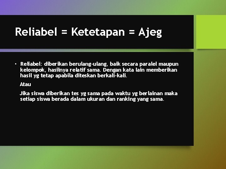 Reliabel = Ketetapan = Ajeg • Reliabel: diberikan berulang-ulang, baik secara paralel maupun kelompok,