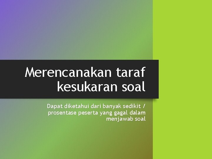 Merencanakan taraf kesukaran soal Dapat diketahui dari banyak sedikit / prosentase peserta yang gagal