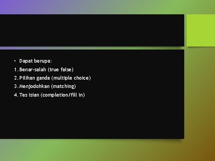  • Dapat berupa: 1. Benar-salah (true false) 2. Pilihan ganda (multiple choice) 3.