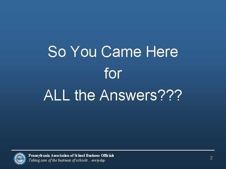So You Came Here for ALL the Answers? ? ? Pennsylvania Association of School