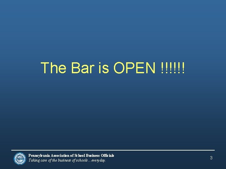 The Bar is OPEN !!!!!! Pennsylvania Association of School Business Officials Taking care of
