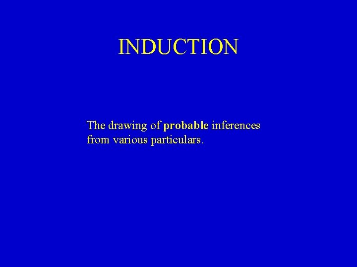 INDUCTION The drawing of probable inferences from various particulars. 