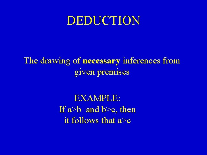 DEDUCTION The drawing of necessary inferences from given premises EXAMPLE: If a>b and b>c,