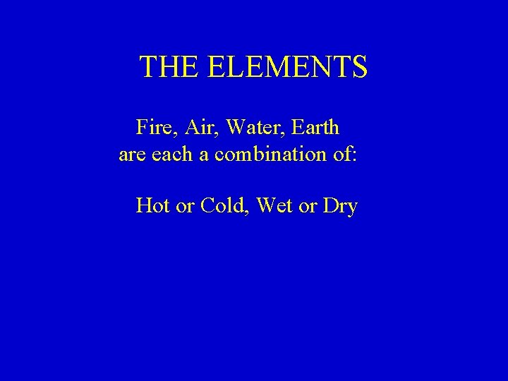THE ELEMENTS Fire, Air, Water, Earth are each a combination of: Hot or Cold,