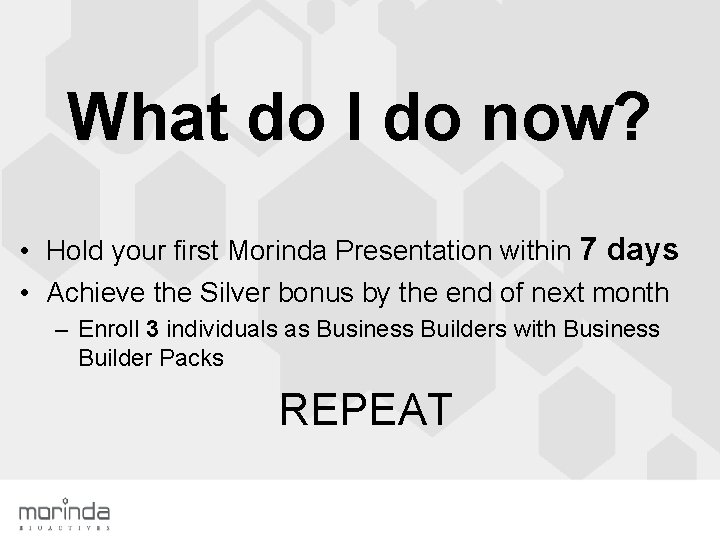What do I do now? • Hold your first Morinda Presentation within 7 days