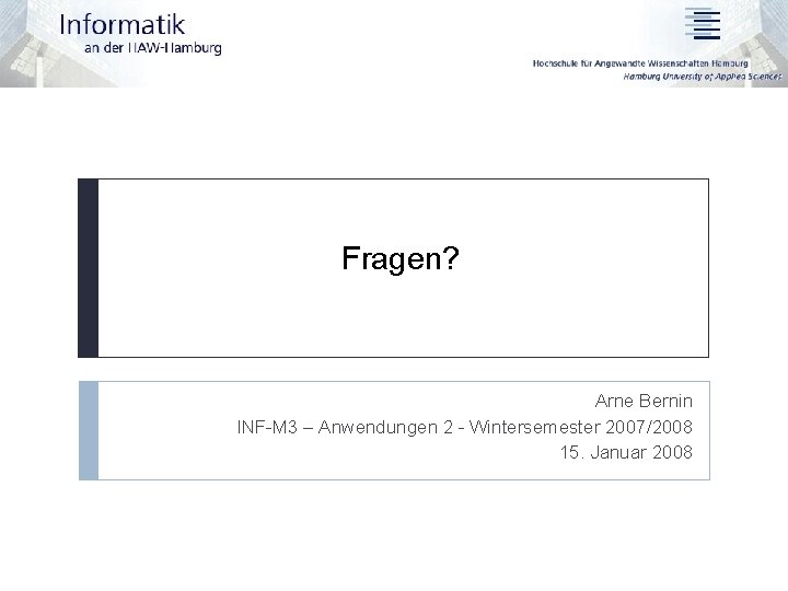 Fragen? Arne Bernin INF-M 3 – Anwendungen 2 - Wintersemester 2007/2008 15. Januar 2008