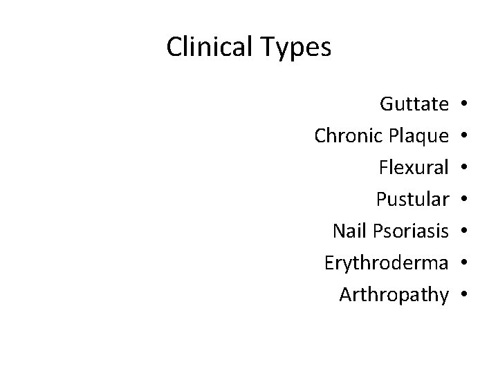 Clinical Types Guttate Chronic Plaque Flexural Pustular Nail Psoriasis Erythroderma Arthropathy • • 