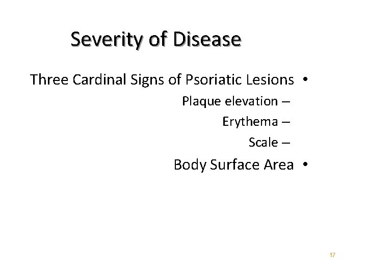 Severity of Disease Three Cardinal Signs of Psoriatic Lesions • Plaque elevation – Erythema