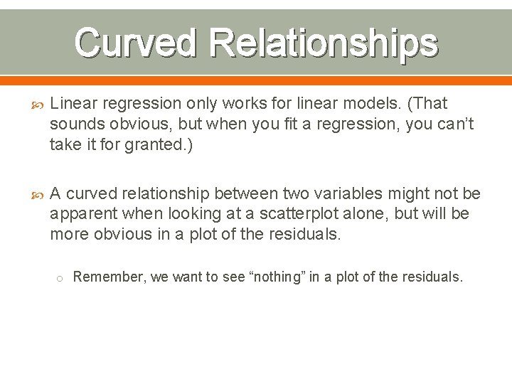 Curved Relationships Linear regression only works for linear models. (That sounds obvious, but when