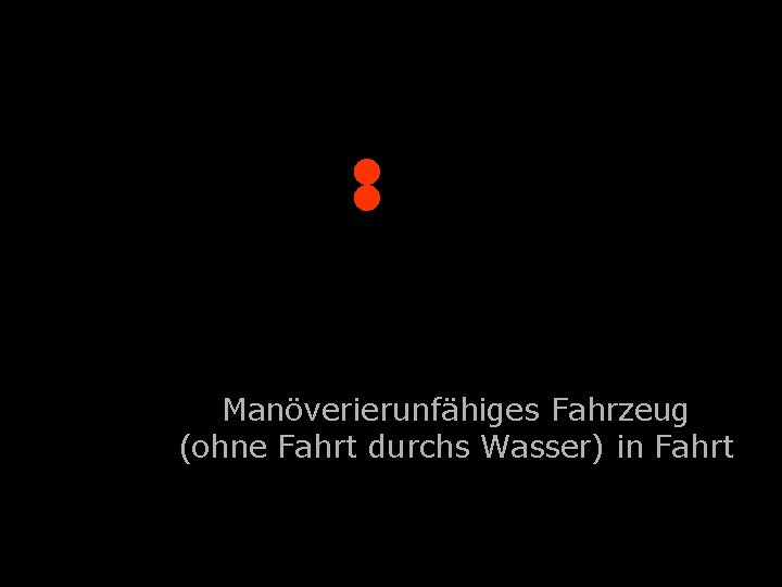 . Manöverierunfähiges Fahrzeug (ohne Fahrt durchs Wasser) in Fahrt 