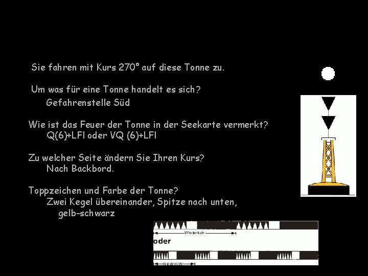 Sie fahren mit Kurs 270° auf diese Tonne zu. Um was für eine Tonne