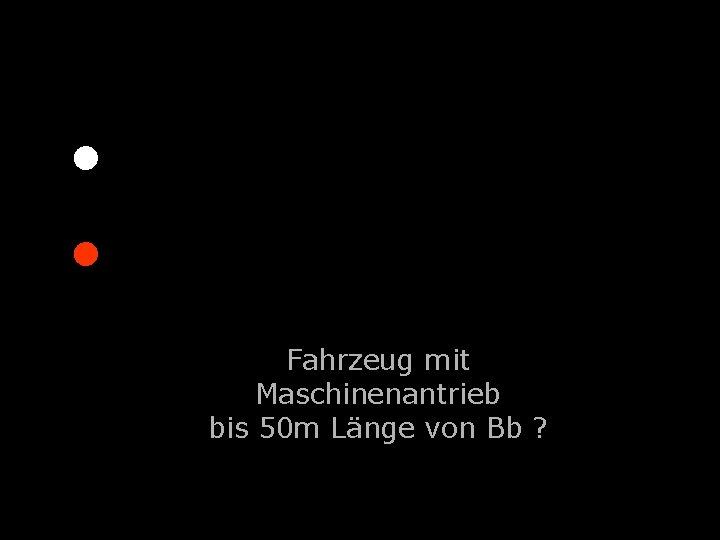 . . Fahrzeug mit Maschinenantrieb bis 50 m Länge von Bb ? 