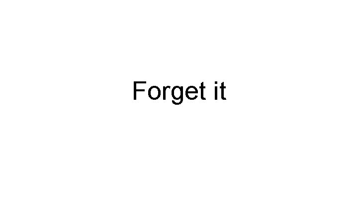 Forget it 