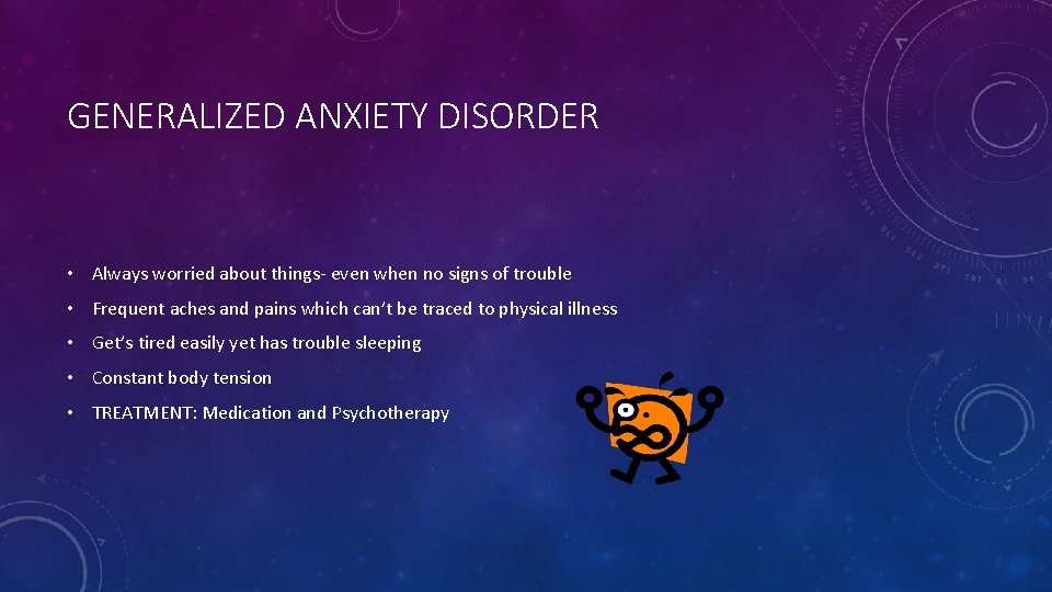 GENERALIZED ANXIETY DISORDER • Always worried about things- even when no signs of trouble