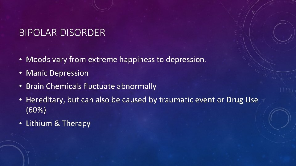 BIPOLAR DISORDER • Moods vary from extreme happiness to depression. • Manic Depression •