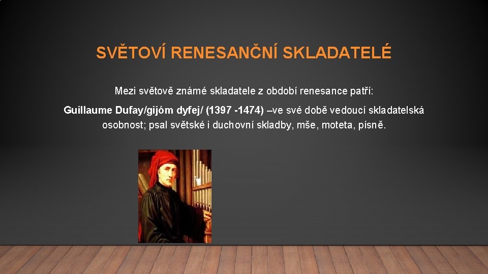 SVĚTOVÍ RENESANČNÍ SKLADATELÉ Mezi světově známé skladatele z období renesance patří: Guillaume Dufay/gijóm dyfej/