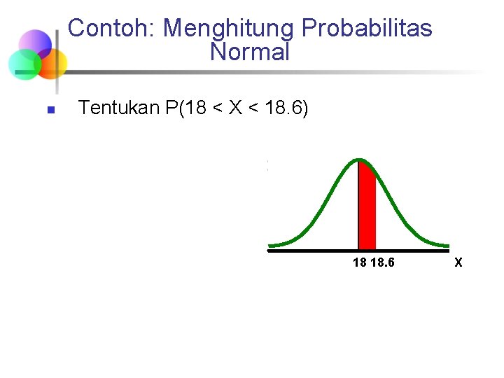 Contoh: Menghitung Probabilitas Normal n Tentukan P(18 < X < 18. 6) 18 18.