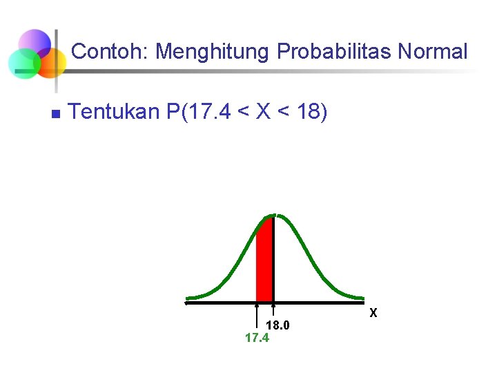 Contoh: Menghitung Probabilitas Normal n Tentukan P(17. 4 < X < 18) 18. 0