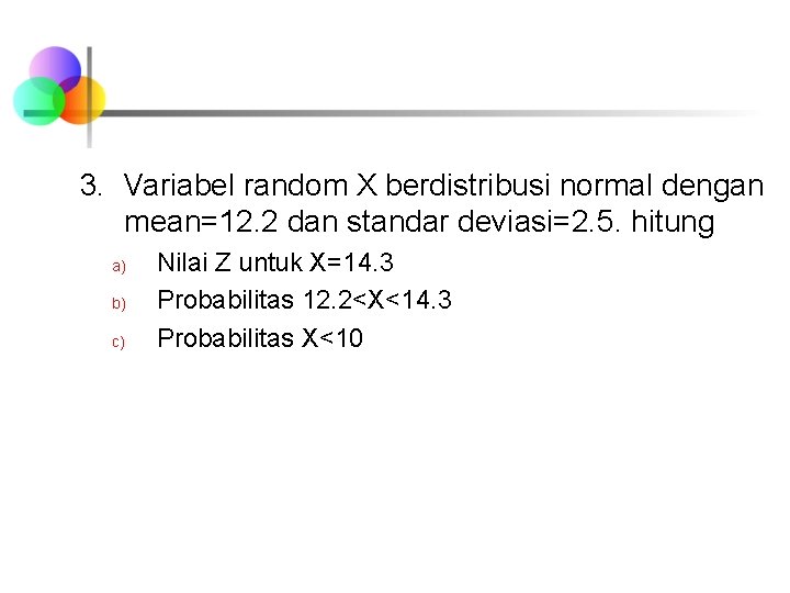 3. Variabel random X berdistribusi normal dengan mean=12. 2 dan standar deviasi=2. 5. hitung