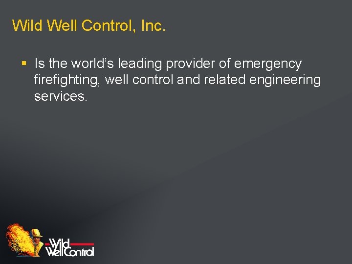 Wild Well Control, Inc. § Is the world’s leading provider of emergency firefighting, well