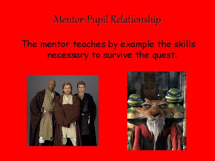 Mentor-Pupil Relationship The mentor teaches by example the skills necessary to survive the quest.