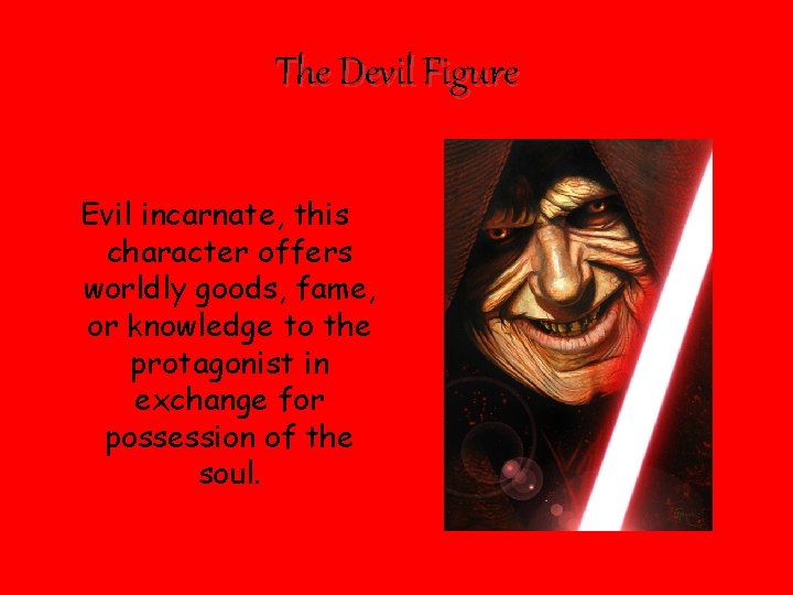 The Devil Figure Evil incarnate, this character offers worldly goods, fame, or knowledge to