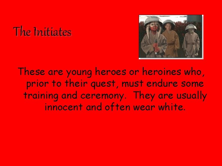 The Initiates These are young heroes or heroines who, prior to their quest, must