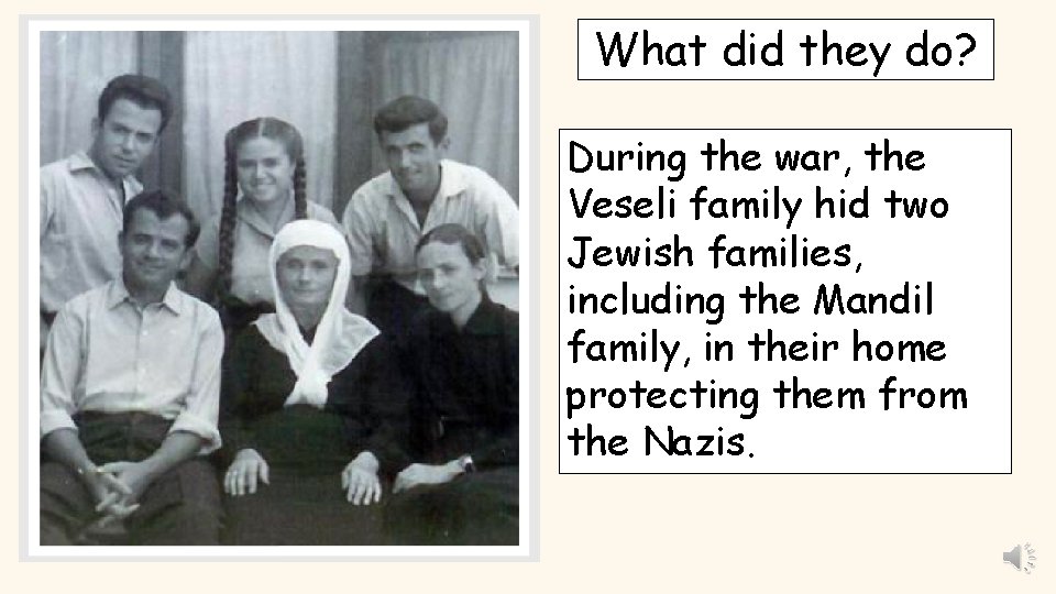 What did they do? During the war, the Veseli family hid two Jewish families,