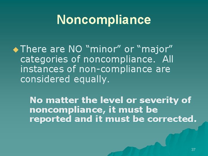 Noncompliance u There are NO “minor” or “major” categories of noncompliance. All instances of